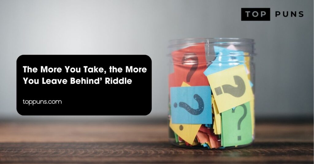 The More You Take, the More You Leave Behind’ Riddle